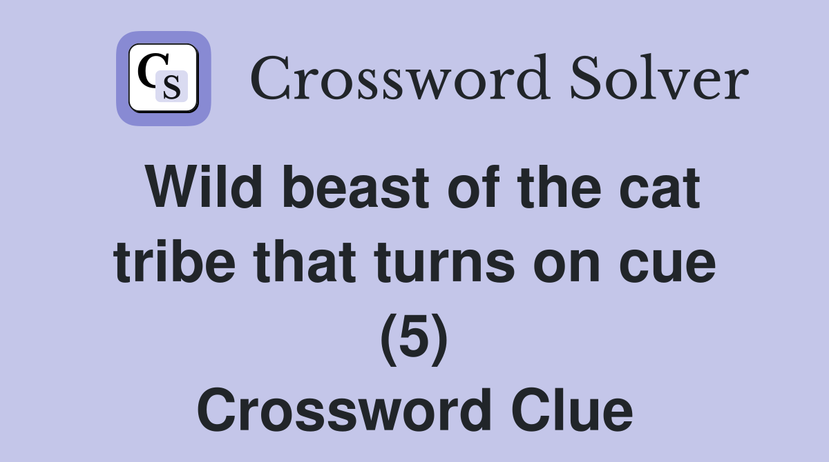 Wild beast of the cat tribe that turns on cue (5) Crossword Clue