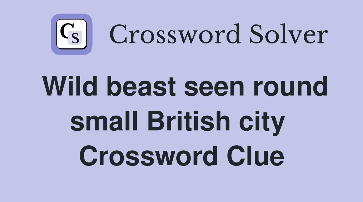 Wild beast seen round small British city  Crossword Clue