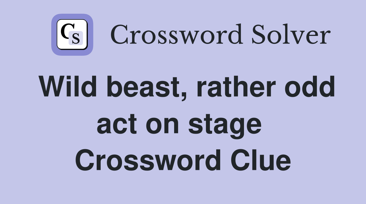 Wild beast, rather odd act on stage  Crossword Clue
