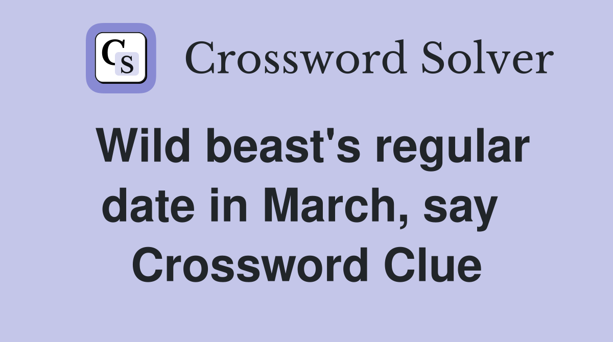 Wild beast's regular date in March, say  Crossword Clue