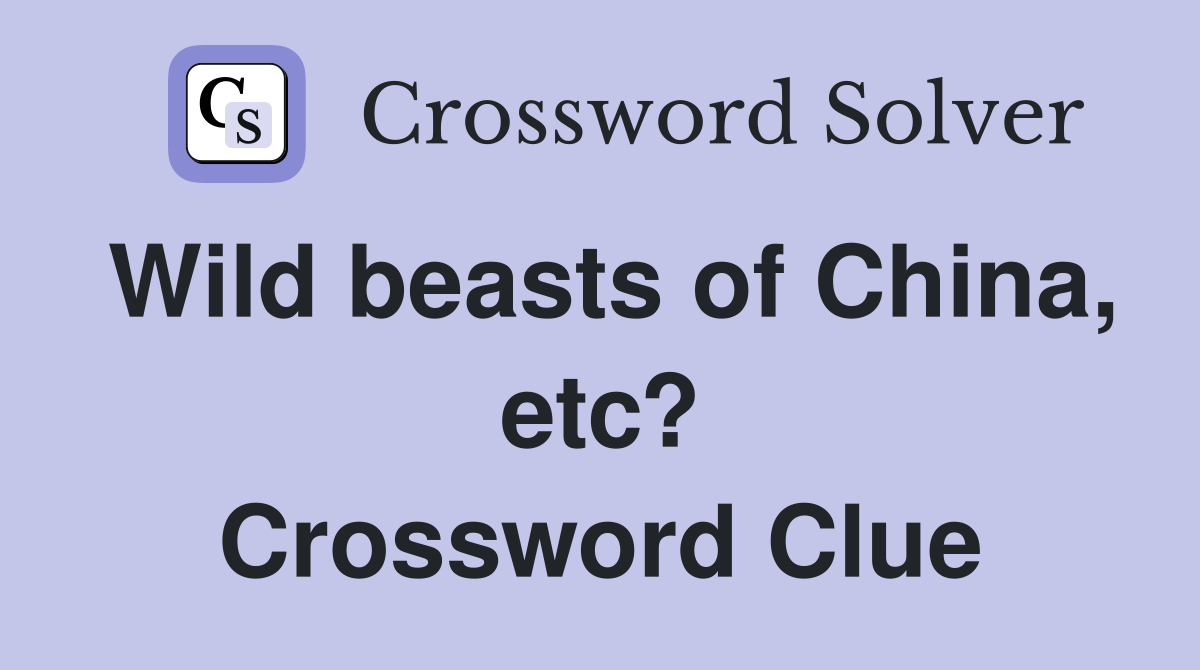 Wild beasts of China, etc? Crossword Clue