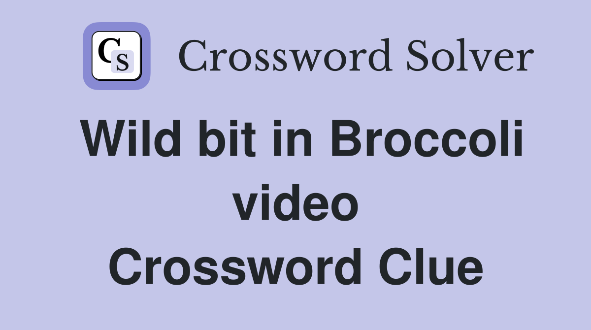 Wild bit in Broccoli video Crossword Clue