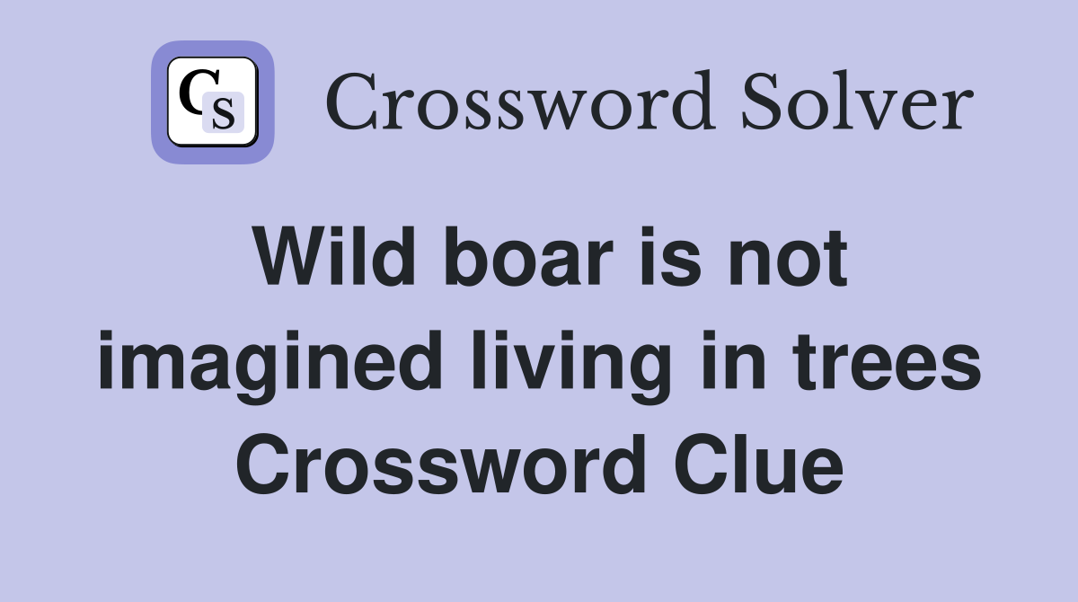 Wild boar is not imagined living in trees Crossword Clue