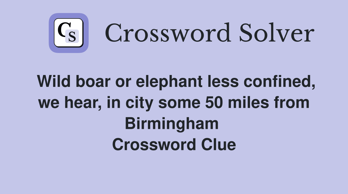 Wild boar or elephant less confined, we hear, in city some 50 miles from Birmingham  Crossword Clue