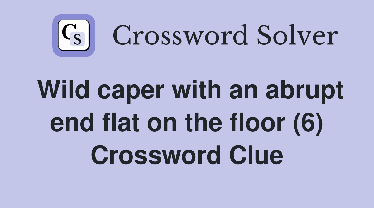 Wild caper with an abrupt end flat on the floor (6) Crossword Clue
