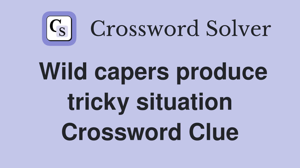 Wild capers produce tricky situation Crossword Clue
