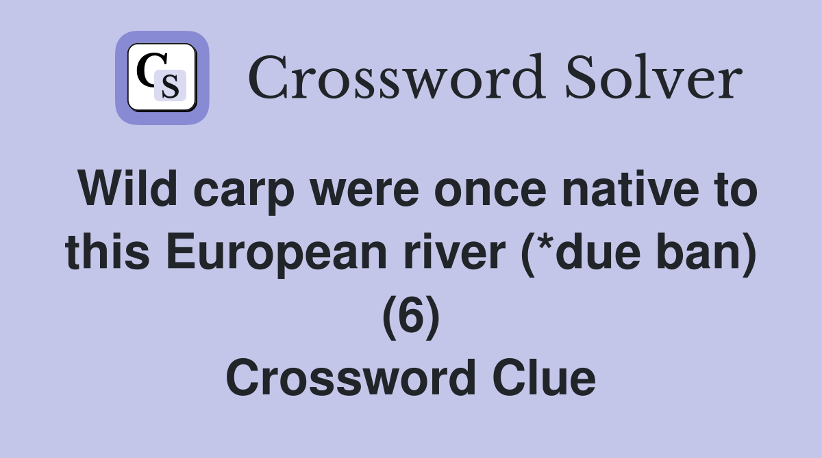 Wild carp were once native to this European river (*due ban) (6) Crossword Clue