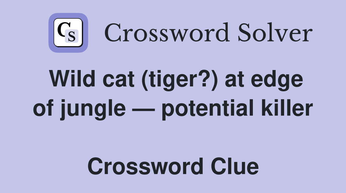 Wild cat (tiger?) at edge of jungle — potential killer  Crossword Clue