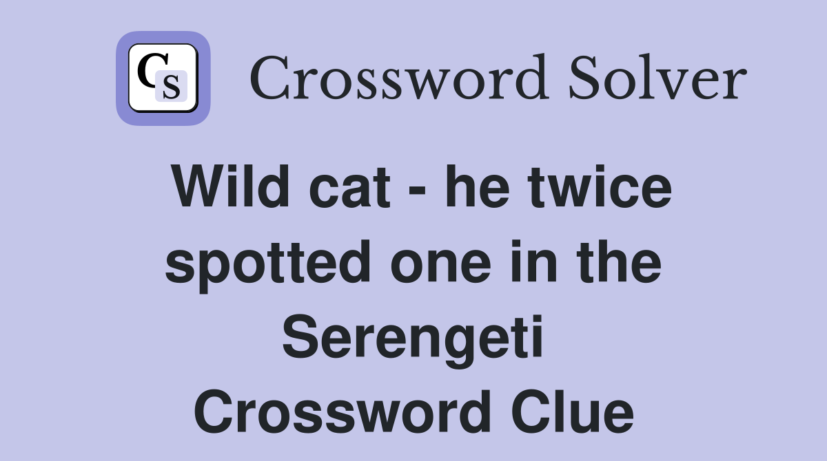 Wild cat - he twice spotted one in the Serengeti Crossword Clue