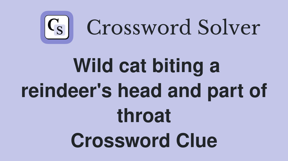Wild cat biting a reindeer's head and part of throat Crossword Clue