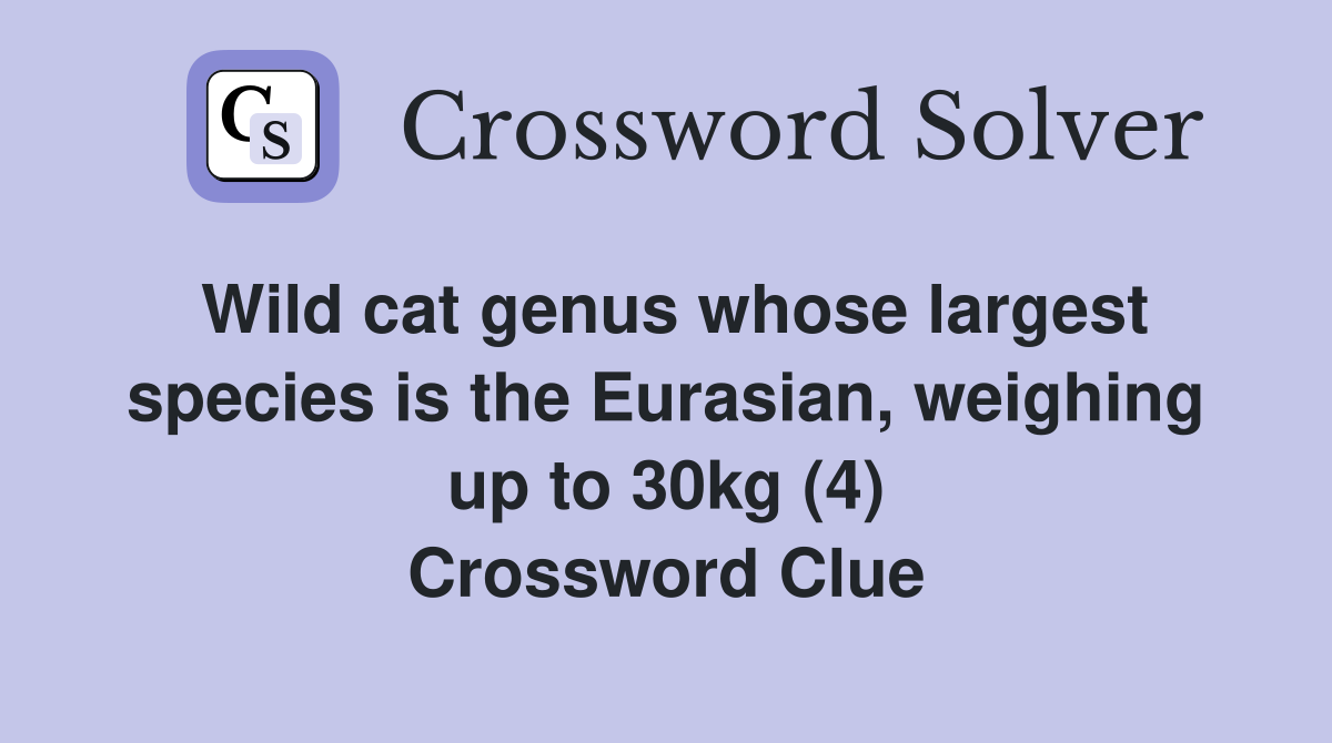 Wild cat genus whose largest species is the Eurasian, weighing up to 30kg (4) Crossword Clue