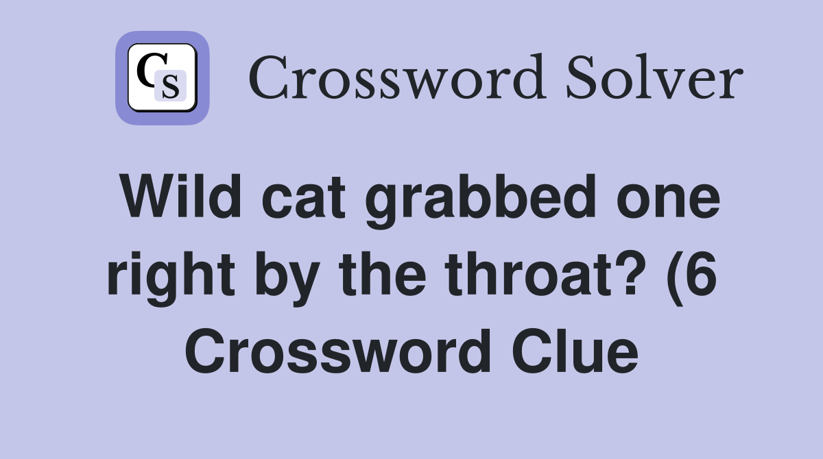 Wild cat grabbed one right by the throat? (6) Crossword Clue Answers Wild cat grabbed one right by the throat? (6) Crossword Clue Answers