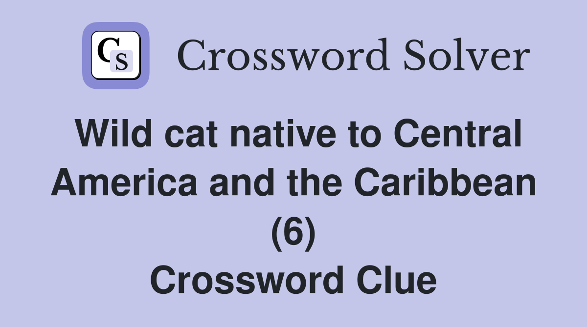 Wild cat native to Central America and the Caribbean (6) Crossword Clue
