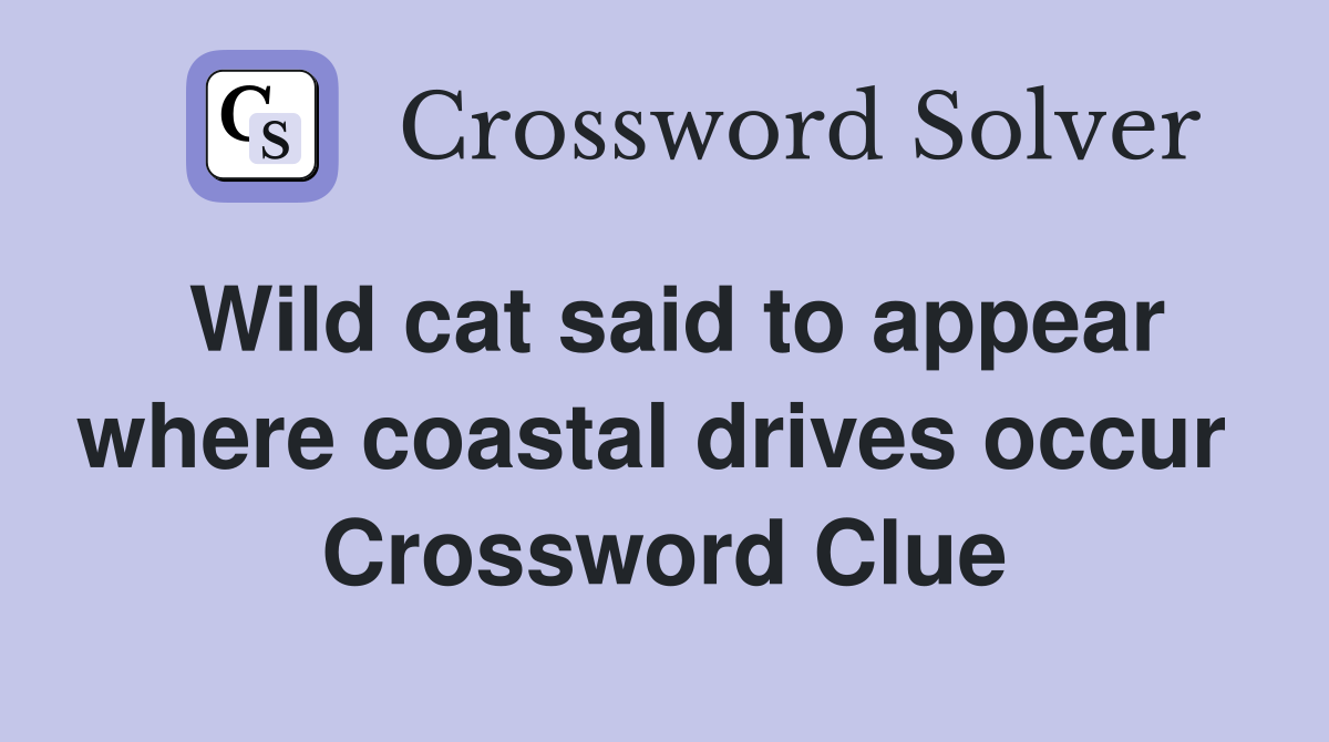 Wild cat said to appear where coastal drives occur  Crossword Clue