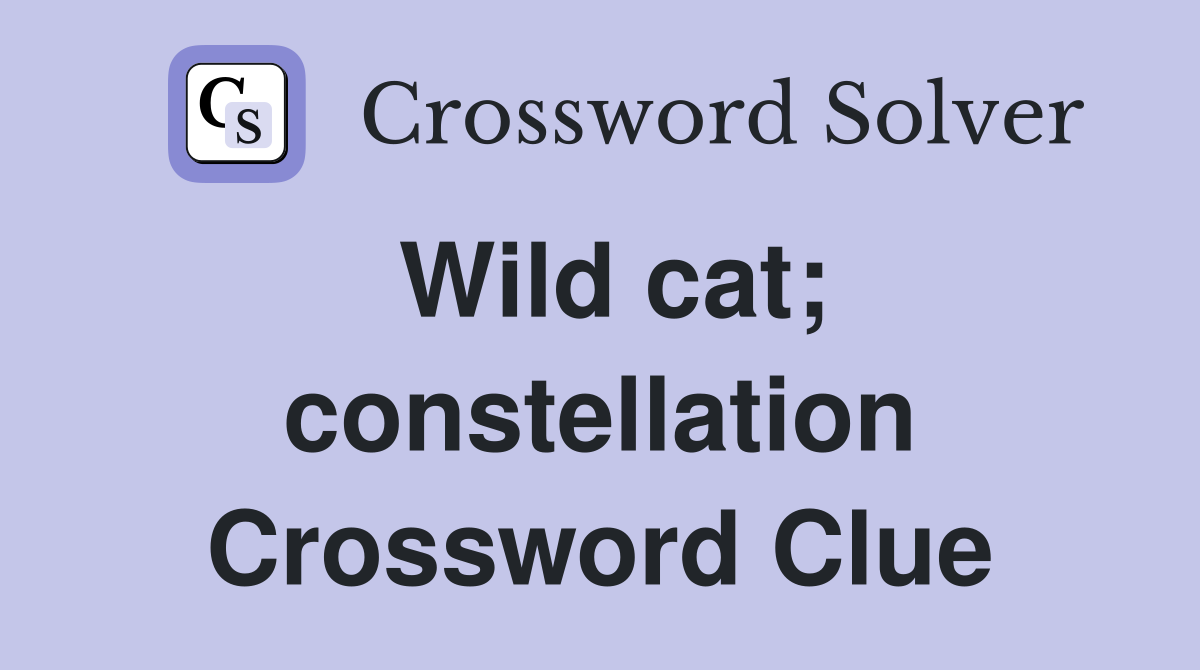 Wild cat; constellation Crossword Clue