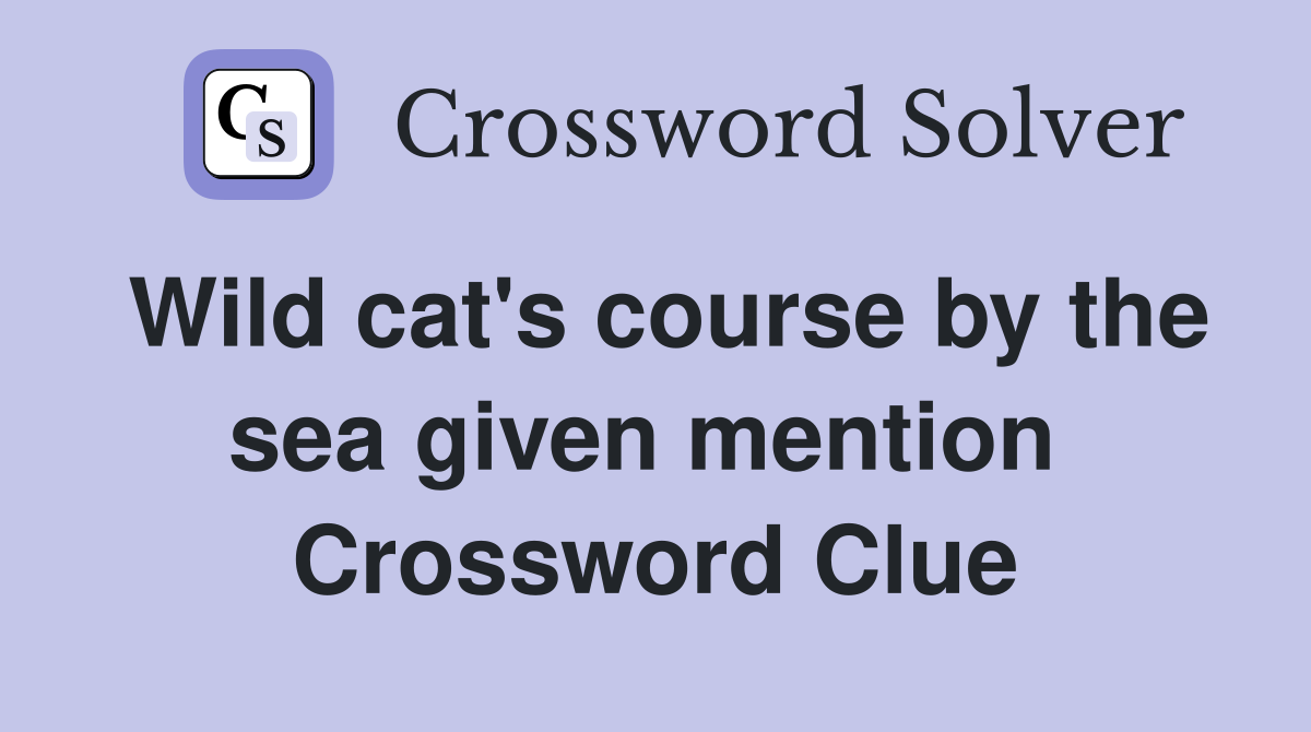 Wild cat's course by the sea given mention  Crossword Clue