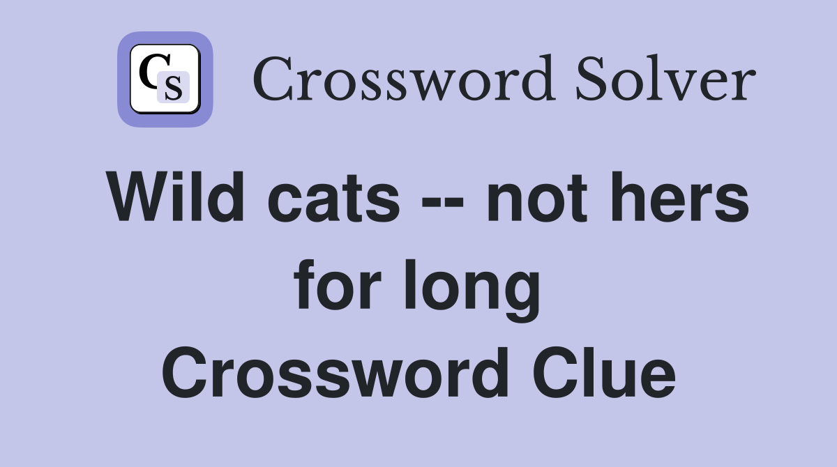 Wild cats -- not hers for long Crossword Clue