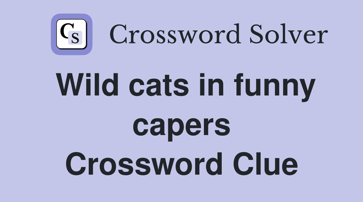 Wild cats in funny capers Crossword Clue