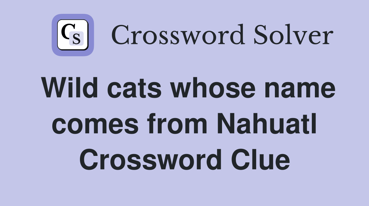 Wild cats whose name comes from Nahuatl Crossword Clue