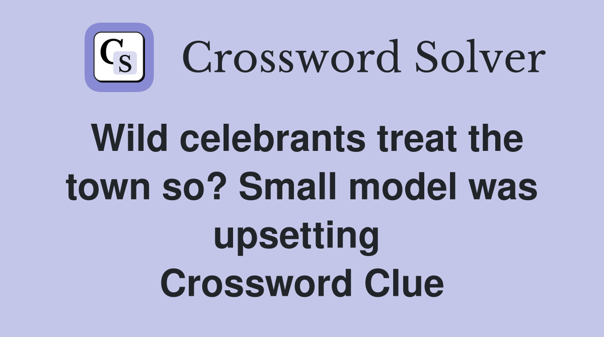 Wild celebrants treat the town so? Small model was upsetting  Crossword Clue