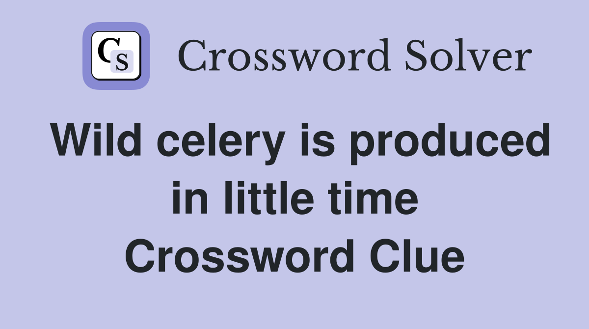 Wild celery is produced in little time Crossword Clue