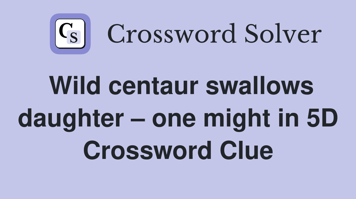 Wild centaur swallows daughter – one might in 5D Crossword Clue
