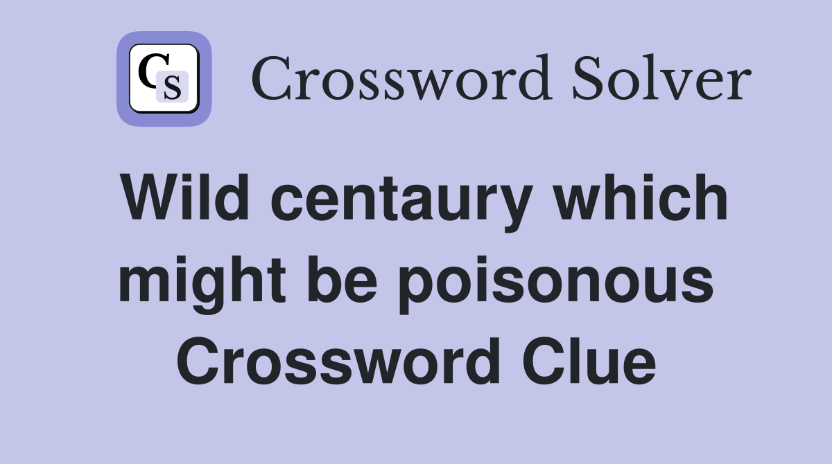 Wild centaury which might be poisonous Crossword Clue