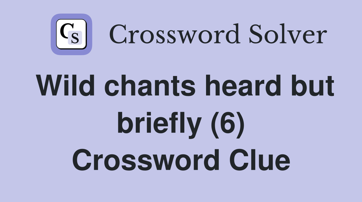 Wild chants heard but briefly (6) Crossword Clue