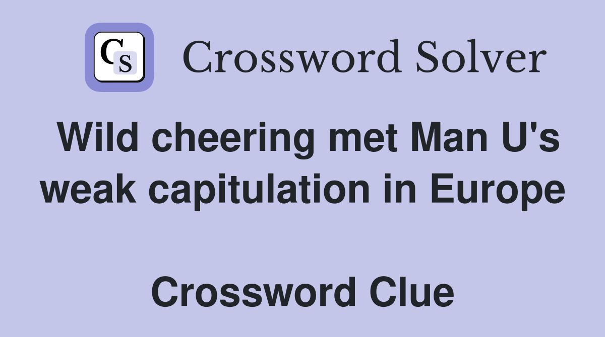 Wild cheering met Man U's weak capitulation in Europe  Crossword Clue