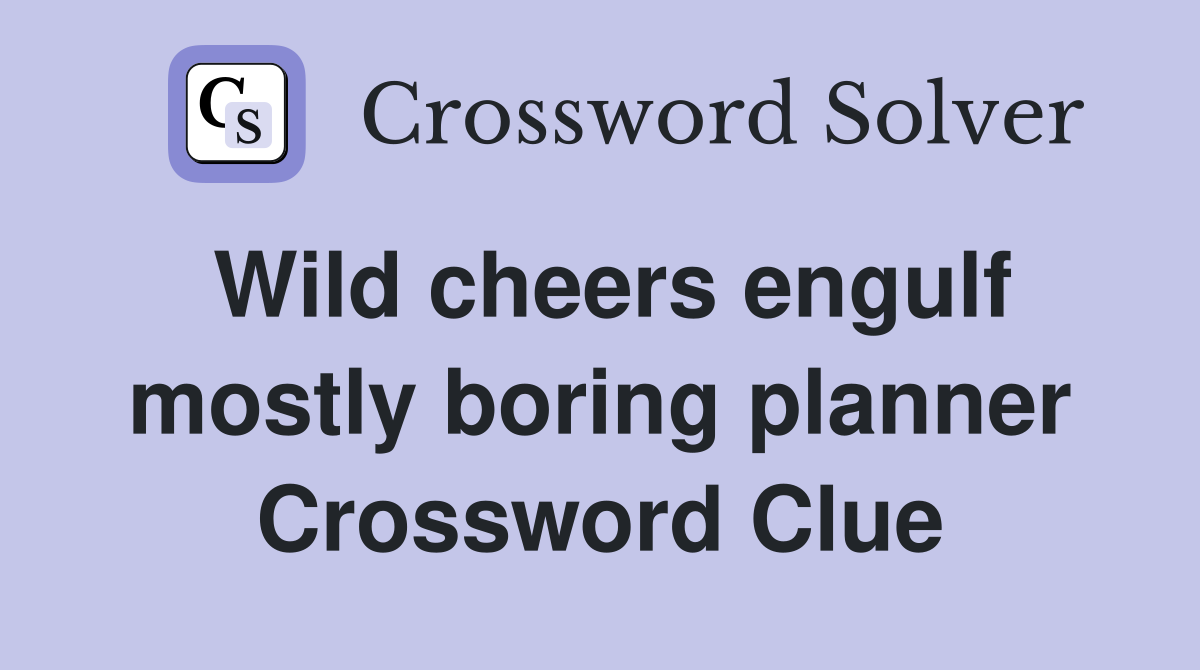 Wild cheers engulf mostly boring planner Crossword Clue