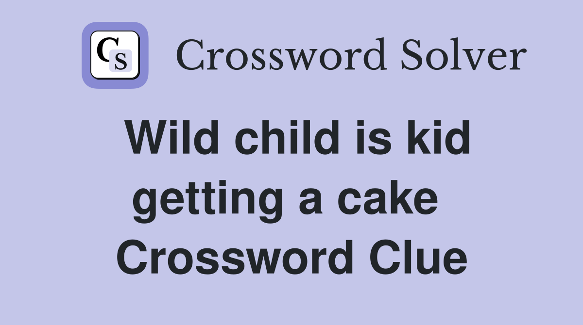 Wild child is kid getting a cake  Crossword Clue