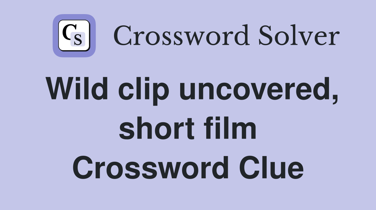 Wild clip uncovered, short film Crossword Clue