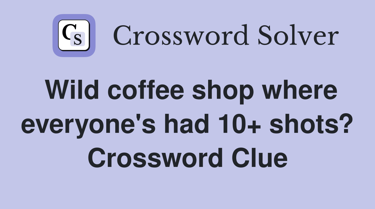 Wild coffee shop where everyone's had 10+ shots? Crossword Clue