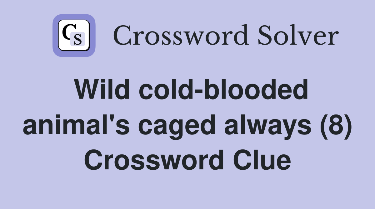 Wild cold-blooded animal's caged always (8) Crossword Clue