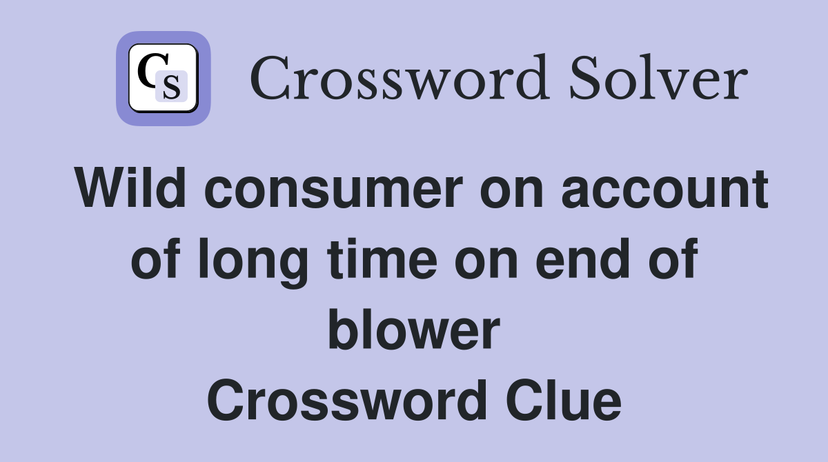 Wild consumer on account of long time on end of blower Crossword Clue
