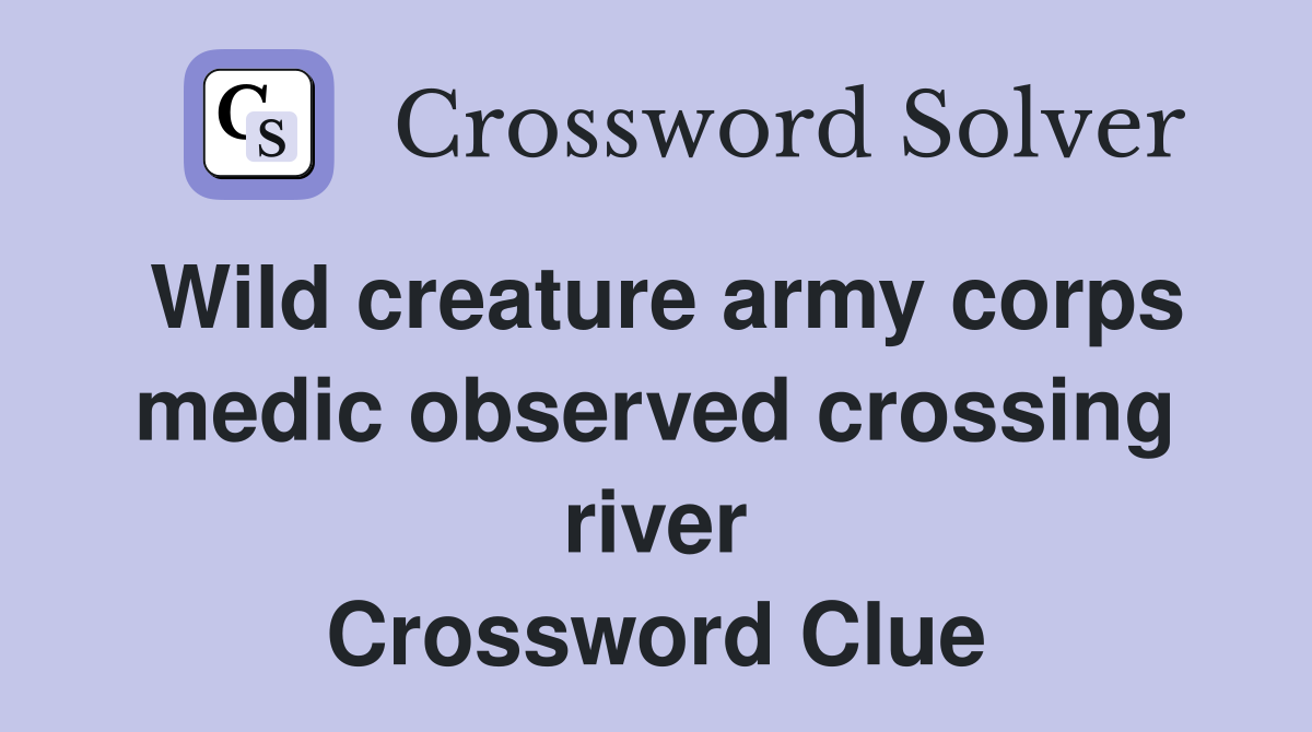 Wild creature army corps medic observed crossing river Crossword Clue