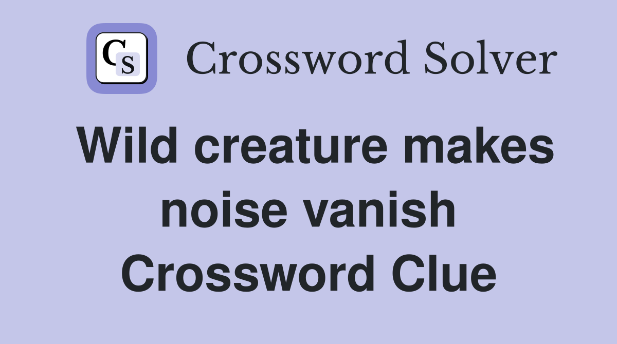 Wild creature makes noise vanish Crossword Clue