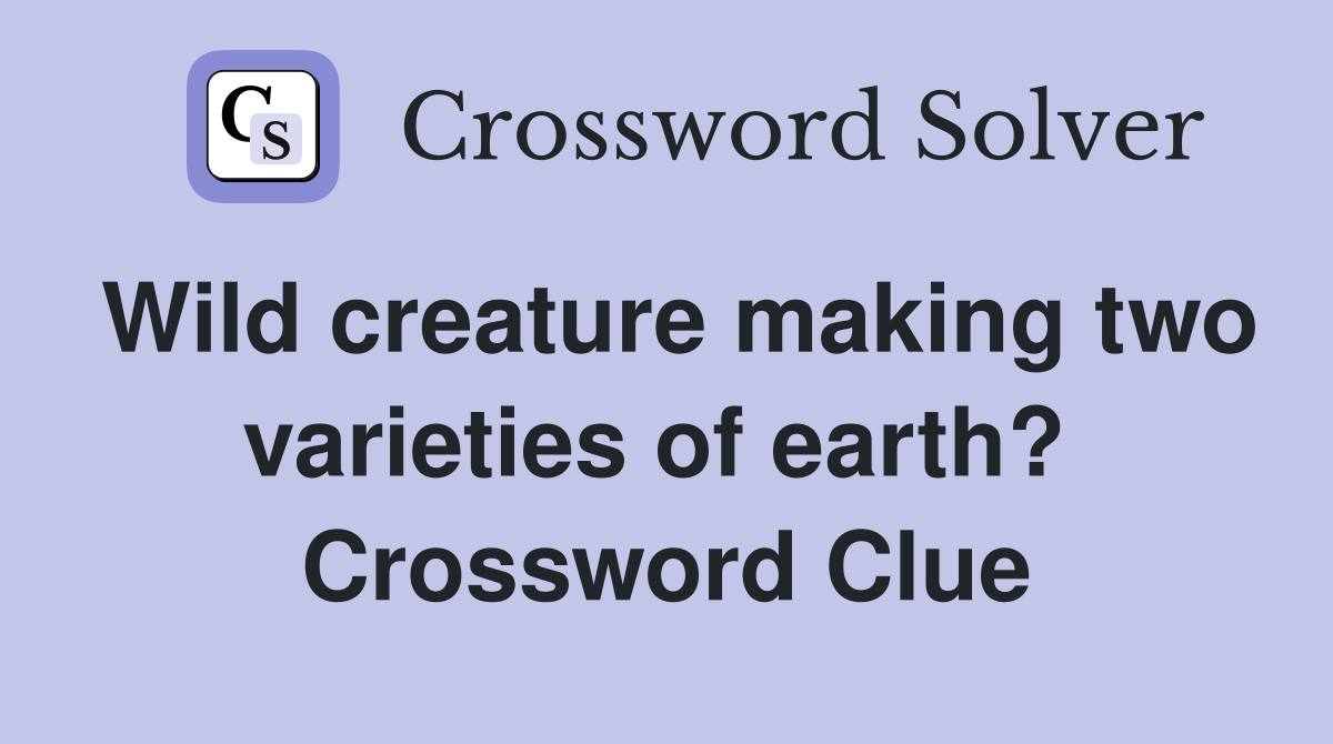 Wild creature making two varieties of earth?  Crossword Clue