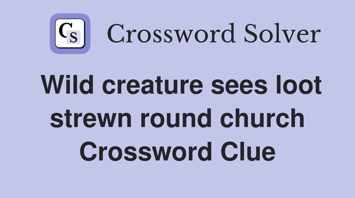 Wild creature sees loot strewn round church Crossword Clue