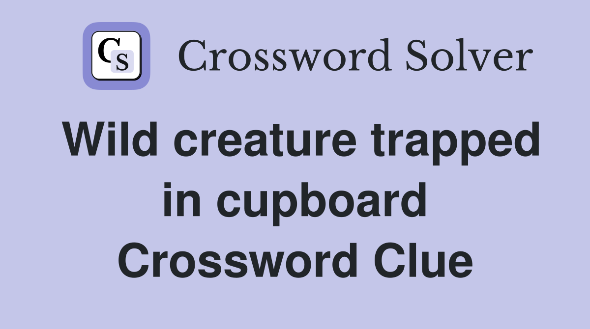 Wild creature trapped in cupboard Crossword Clue