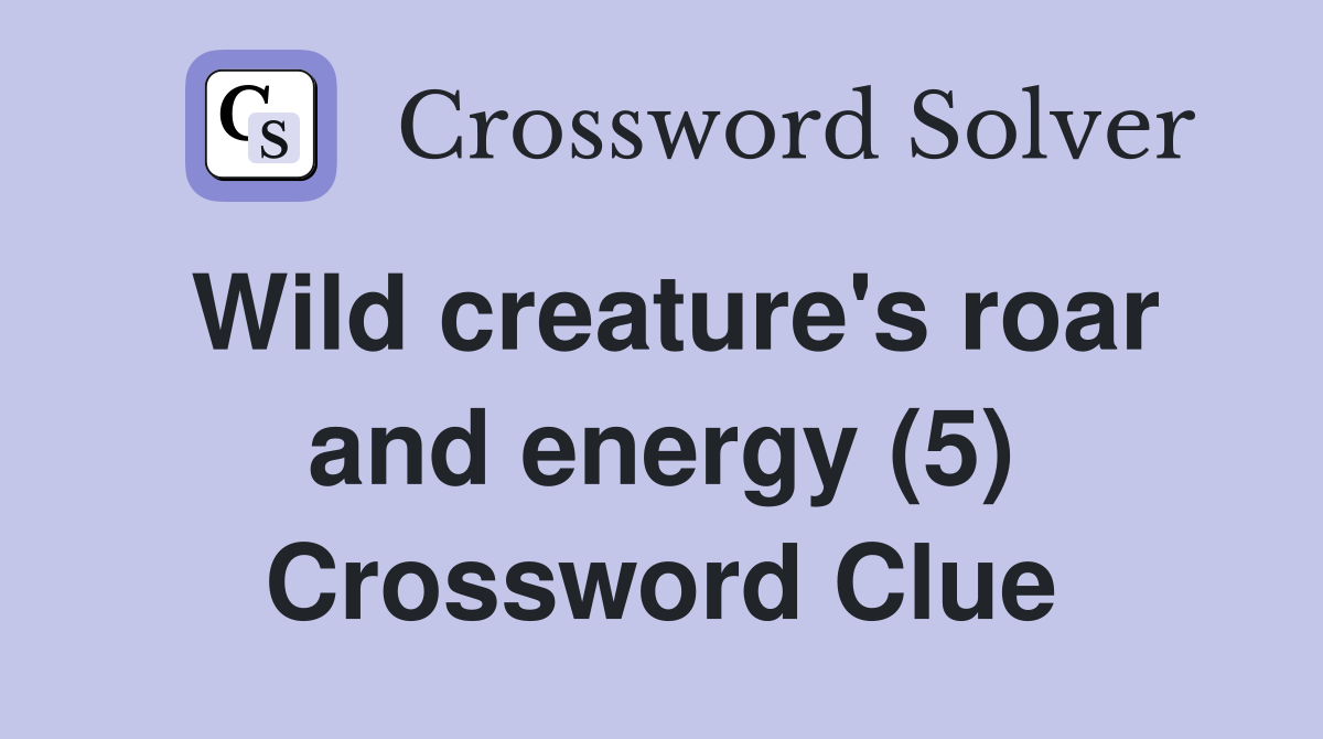 Wild creature's roar and energy (5) Crossword Clue