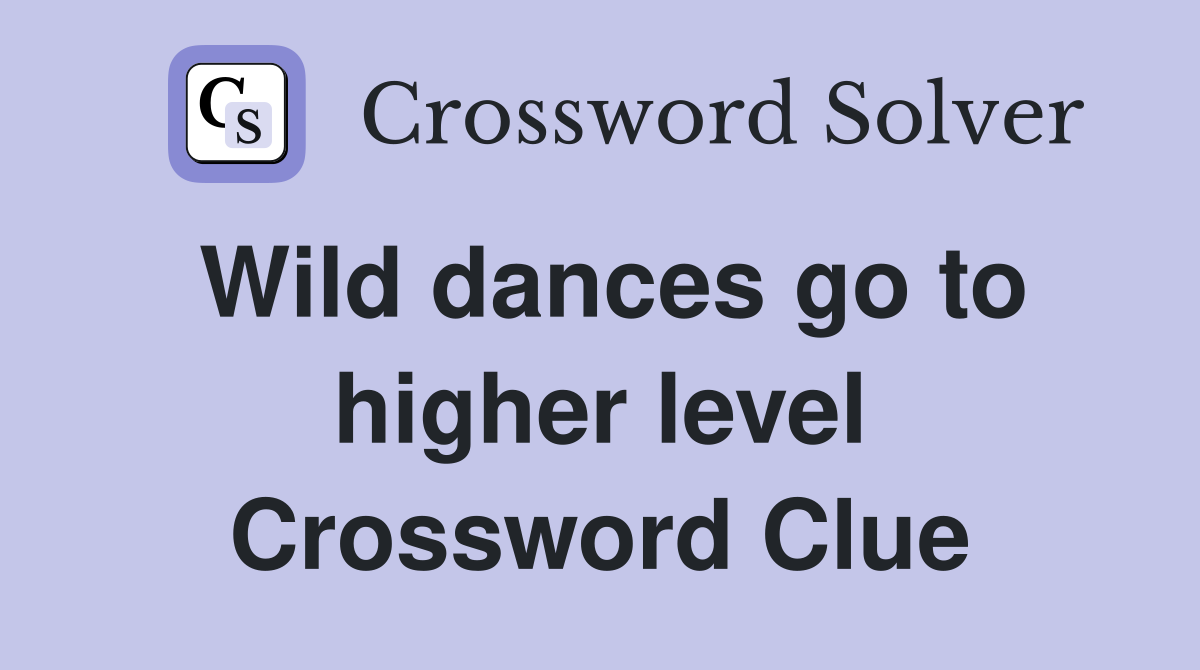 Wild dances go to higher level Crossword Clue