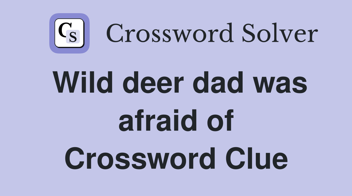 Wild deer dad was afraid of Crossword Clue