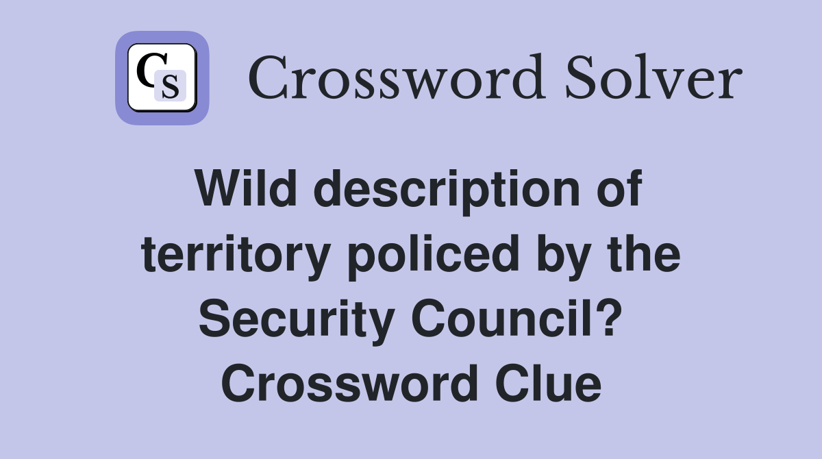 Wild description of territory policed by the Security Council? Crossword Clue
