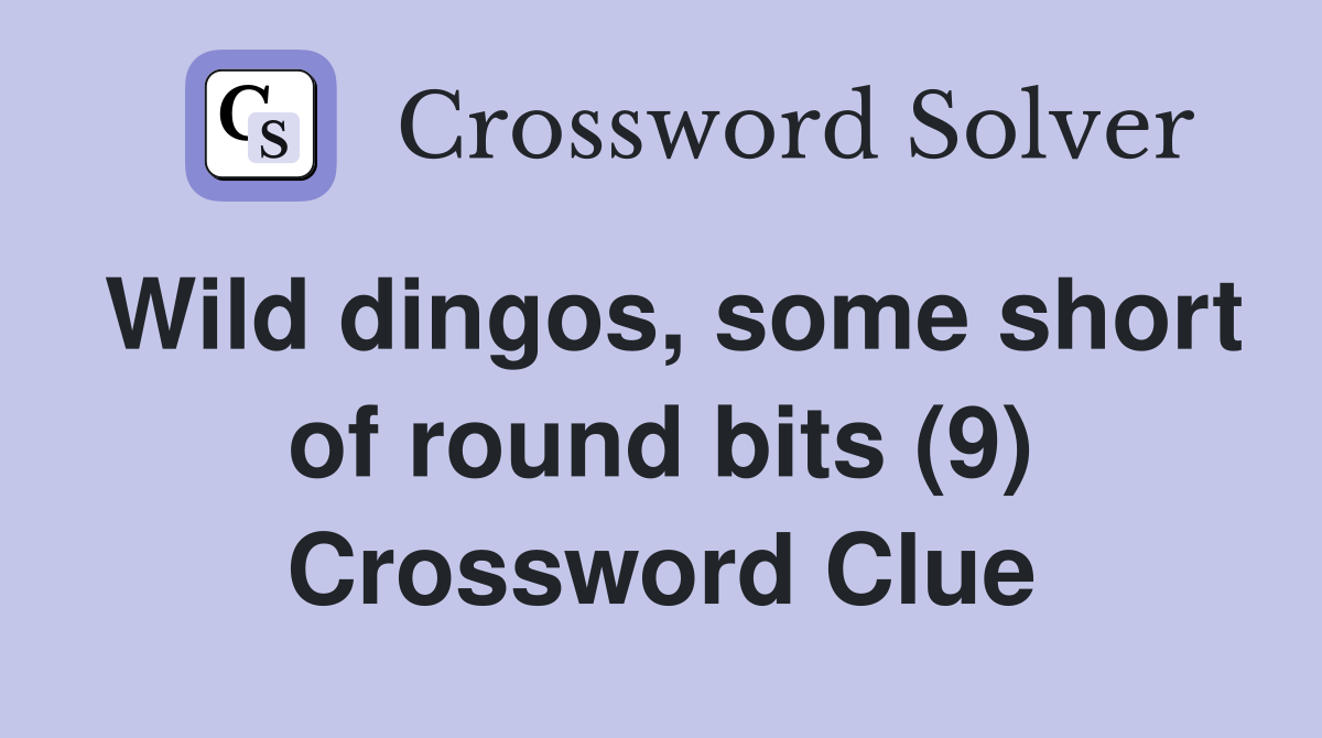 Wild dingos, some short of round bits (9) Crossword Clue