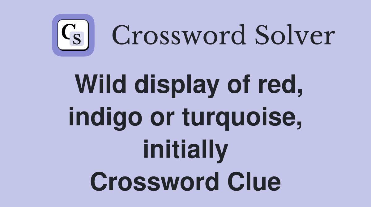 Wild display of red, indigo or turquoise, initially Crossword Clue