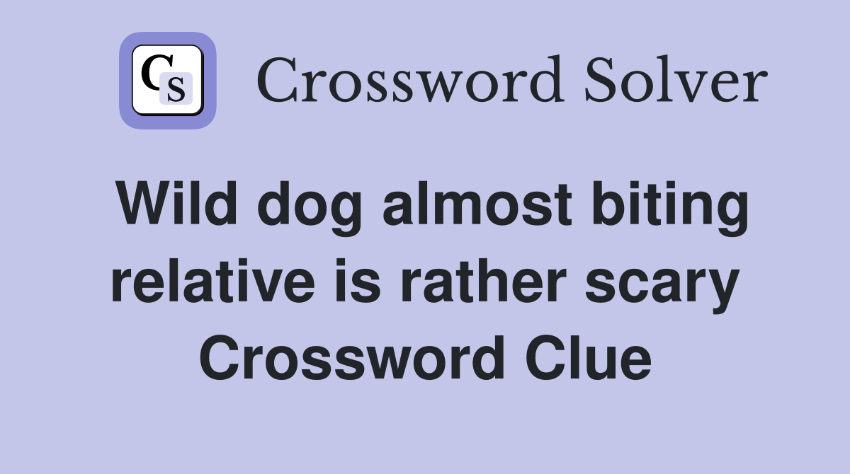 Wild dog almost biting relative is rather scary Crossword Clue