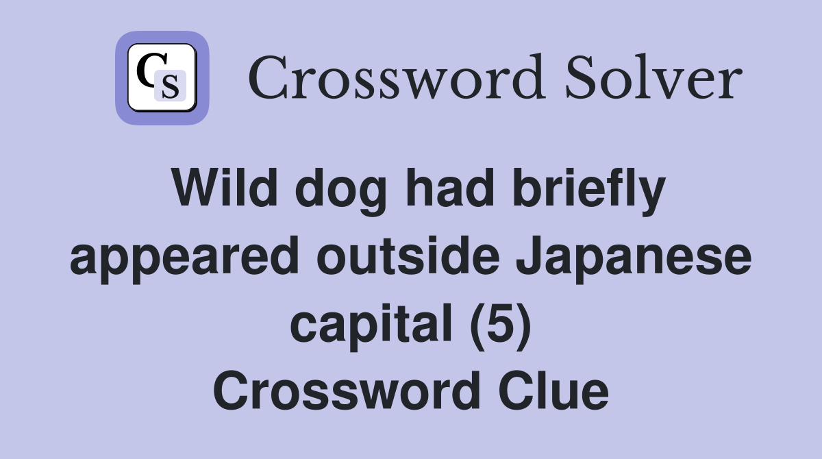 Wild dog had briefly appeared outside Japanese capital (5) Crossword Clue