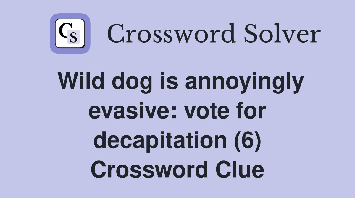 Wild dog is annoyingly evasive: vote for decapitation (6) Crossword Clue