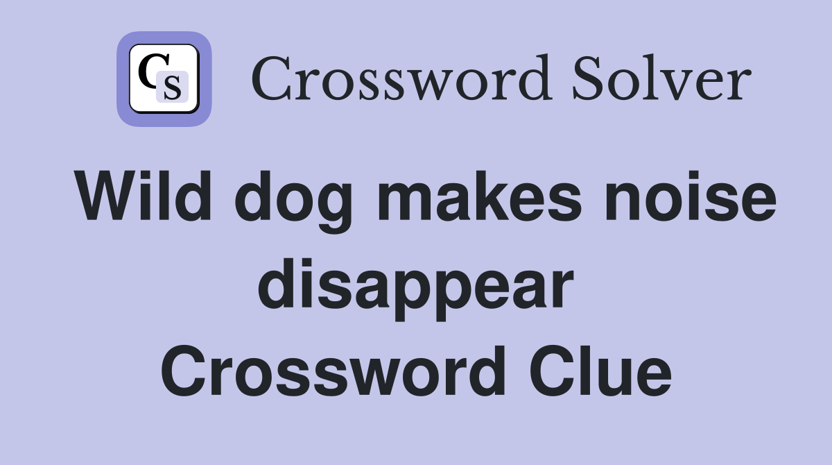 Wild dog makes noise disappear Crossword Clue